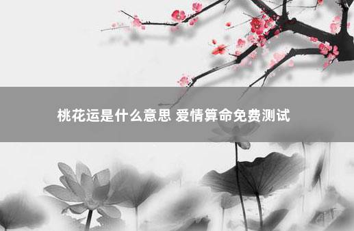 桃花运是什么意思 爱情算命免费测试