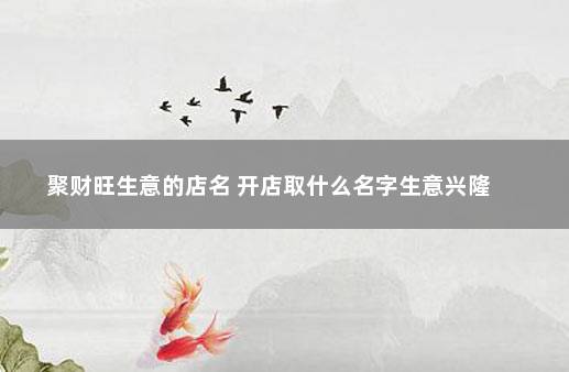 聚财旺生意的店名 开店取什么名字生意兴隆