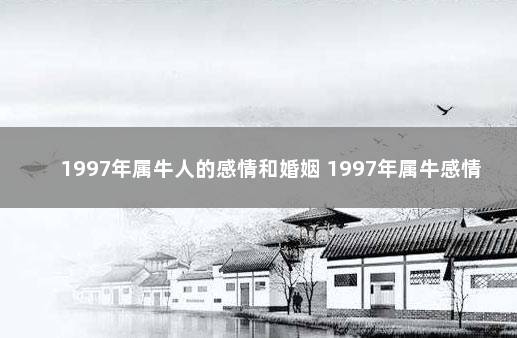 1997年属牛人的感情和婚姻 1997年属牛感情运势