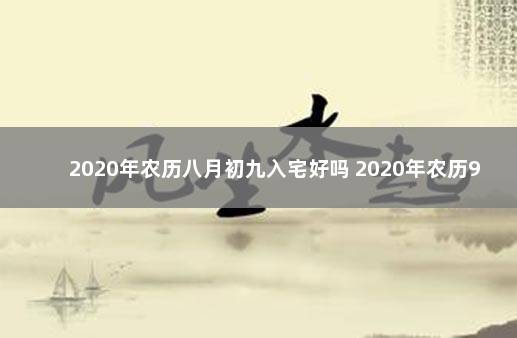 2020年农历八月初九入宅好吗 2020年农历9月入宅黄道吉日