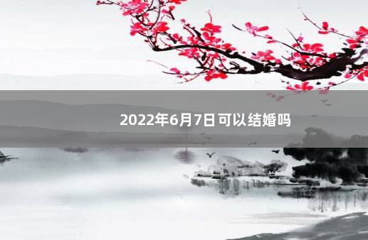 2022年6月7日可以结婚吗