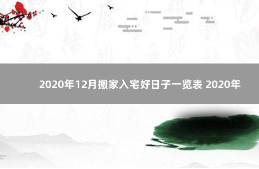 2020年12月搬家入宅好日子一览表 2020年12月乔迁新居黄道吉日