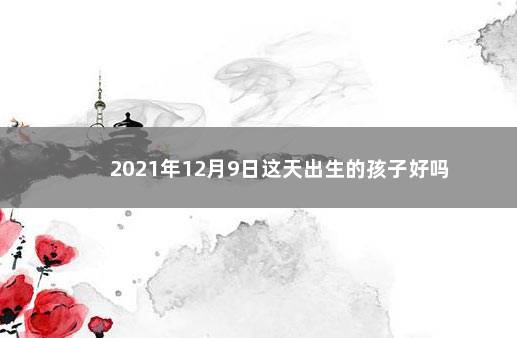 2021年12月9日这天出生的孩子好吗