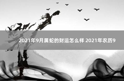 2021年9月属蛇的财运怎么样 2021年农历9月属蛇运势