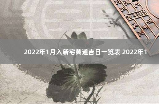 2022年1月入新宅黄道吉日一览表 2022年1月新房入宅吉日