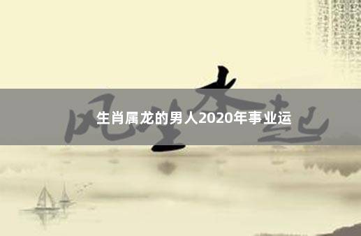 生肖属龙的男人2020年事业运