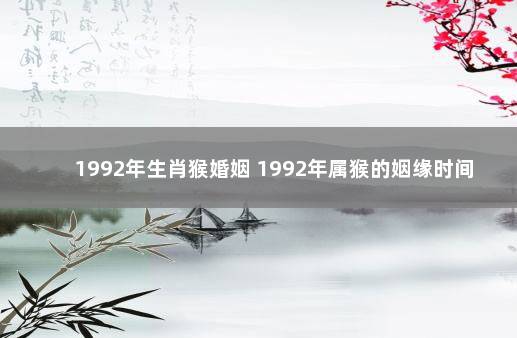 1992年生肖猴婚姻 1992年属猴的姻缘时间