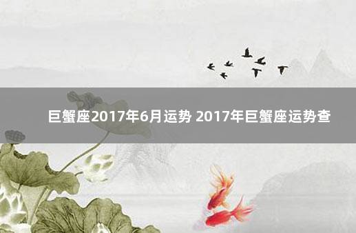 巨蟹座2017年6月运势 2017年巨蟹座运势查询