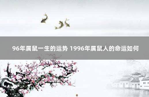 96年属鼠一生的运势 1996年属鼠人的命运如何