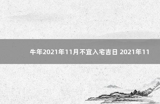 牛年2021年11月不宜入宅吉日 2021年11月入宅最吉利好日子