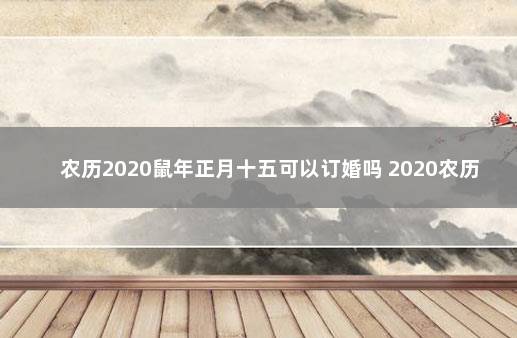 农历2020鼠年正月十五可以订婚吗 2020农历8月15阳历什么时候