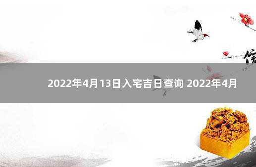 2022年4月13日入宅吉日查询 2022年4月13号