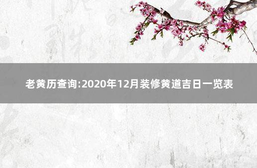 老黄历查询:2020年12月装修黄道吉日一览表 本月装修黄道吉日查询