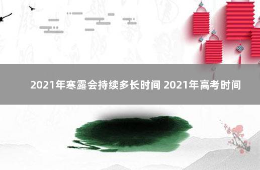 2021年寒露会持续多长时间 2021年高考时间表