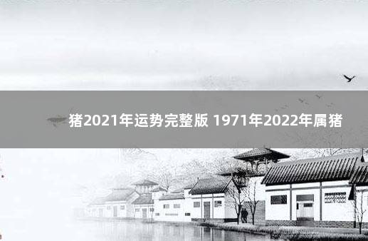 猪2021年运势完整版 1971年2022年属猪要出大事