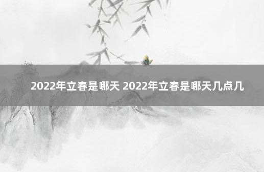 2022年立春是哪天 2022年立春是哪天几点几分