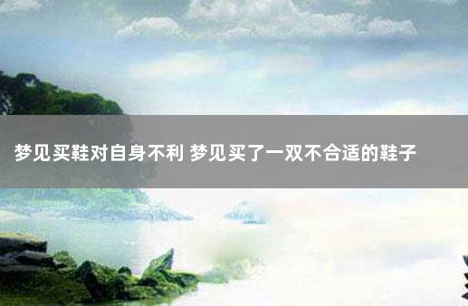 梦见买鞋对自身不利 梦见买了一双不合适的鞋子