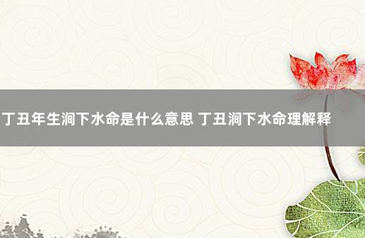 丁丑年生涧下水命是什么意思 丁丑涧下水命理解释