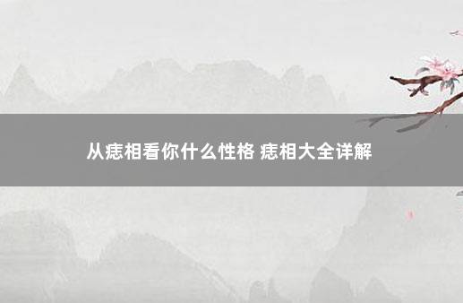 从痣相看你什么性格 痣相大全详解