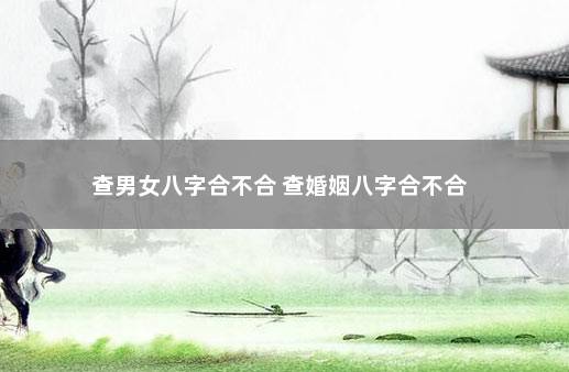 查男女八字合不合 查婚姻八字合不合