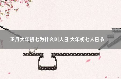 正月大年初七为什么叫人日 大年初七人日节