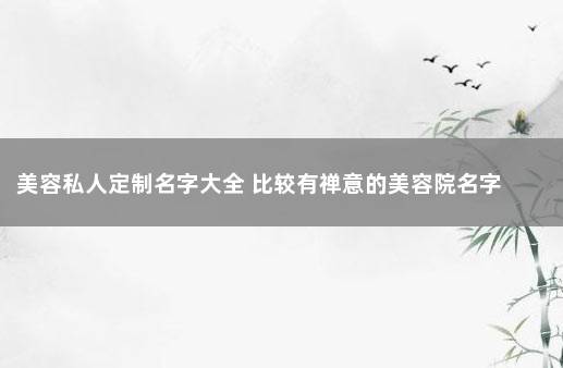 美容私人定制名字大全 比较有禅意的美容院名字