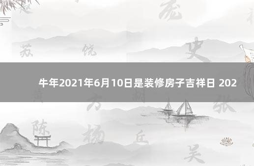 牛年2021年6月10日是装修房子吉祥日 2021年10月动土装修房子吉祥日