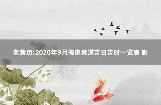 老黄历:2020年9月搬家黄道吉日吉时一览表 搬办公室吉日查询2020年9月