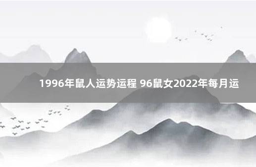 1996年鼠人运势运程 96鼠女2022年每月运势