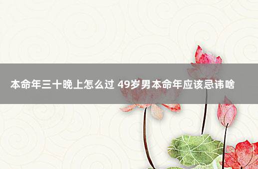 本命年三十晚上怎么过 49岁男本命年应该忌讳啥