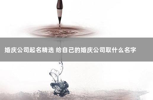 婚庆公司起名精选 给自己的婚庆公司取什么名字