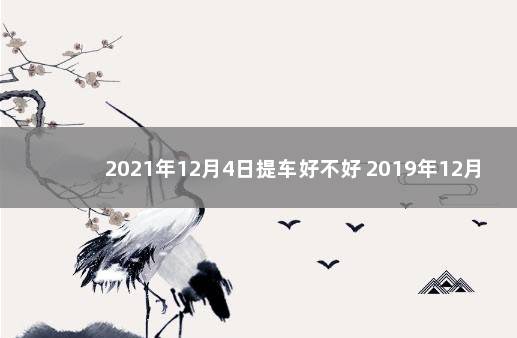 2021年12月4日提车好不好 2019年12月26号提车好不好