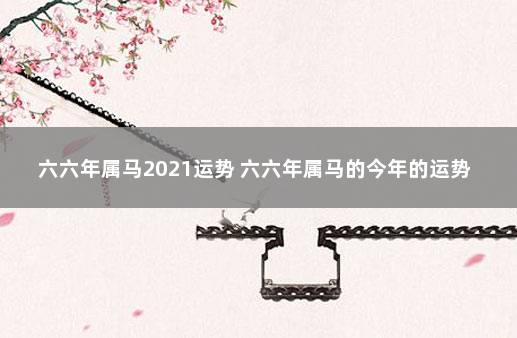 六六年属马2021运势 六六年属马的今年的运势