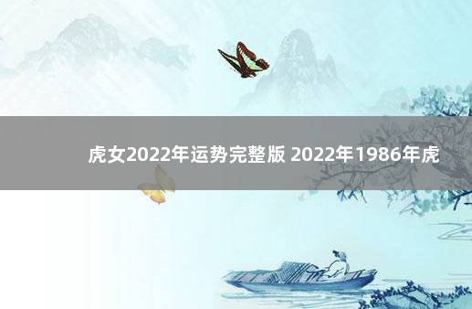 虎女2022年运势完整版 2022年1986年虎女运势