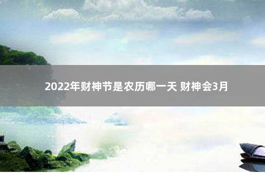 2022年财神节是农历哪一天 财神会3月