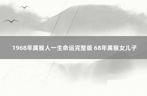 1968年属猴人一生命运完整版 68年属猴女儿子的命运