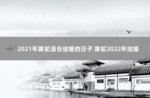 2021年属蛇适合结婚的日子 属蛇2022年结婚合适吗