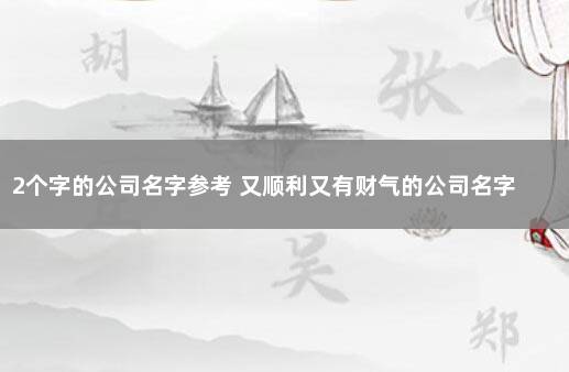 2个字的公司名字参考 又顺利又有财气的公司名字