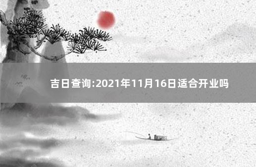 吉日查询:2021年11月16日适合开业吗