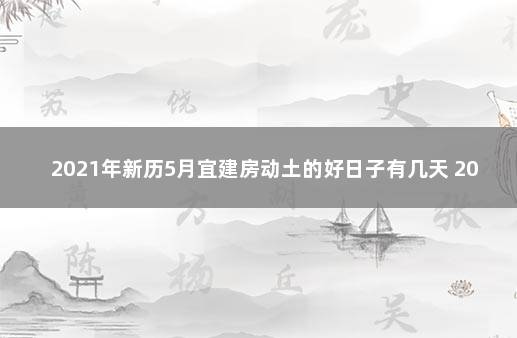 2021年新历5月宜建房动土的好日子有几天 2021年5月入宅最旺日子