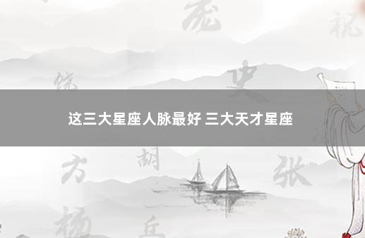 这三大星座人脉最好 三大天才星座