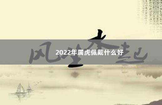 2022年属虎佩戴什么好