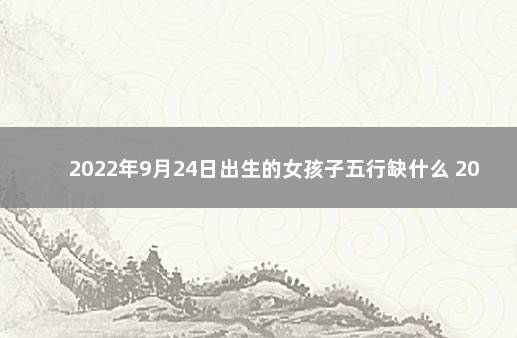 2022年9月24日出生的女孩子五行缺什么 2020年9月24日出生的宝宝