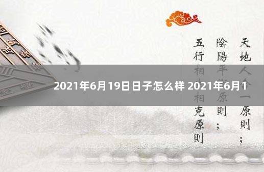 2021年6月19日日子怎么样 2021年6月19日黄道吉日查询