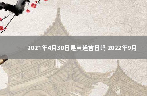 2021年4月30日是黄道吉日吗 2022年9月生子黄道吉日