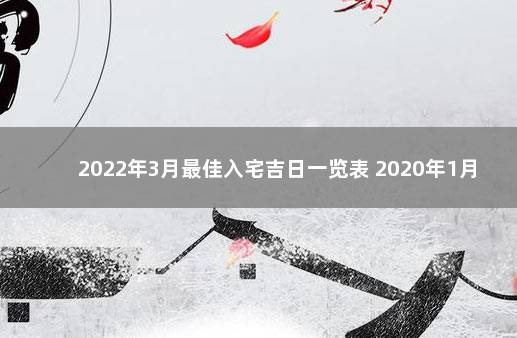 2022年3月最佳入宅吉日一览表 2020年1月入宅吉日一览表