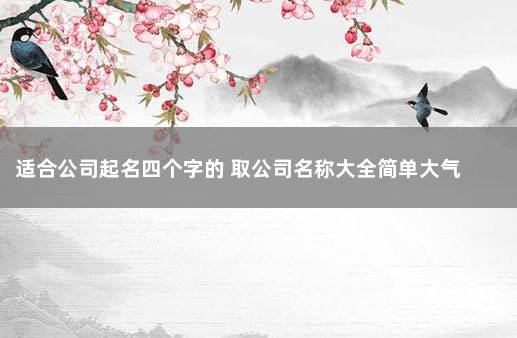 适合公司起名四个字的 取公司名称大全简单大气