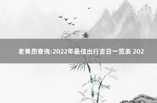 老黄历查询:2022年最佳出行吉日一览表 2022年2月出行吉日