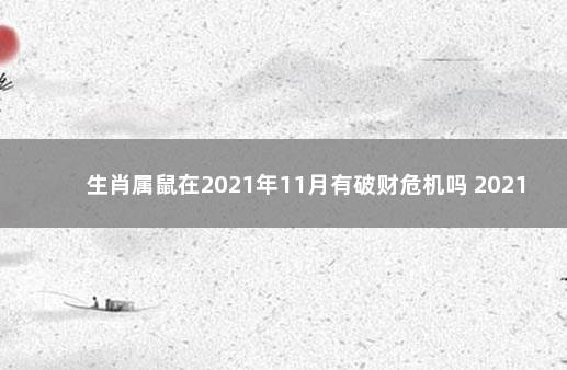 生肖属鼠在2021年11月有破财危机吗 2021属鼠犯小人严重吗