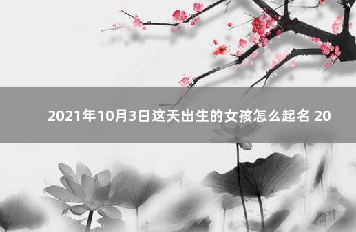 2021年10月3日这天出生的女孩怎么起名 2021年9月14日出生的女宝宝取名